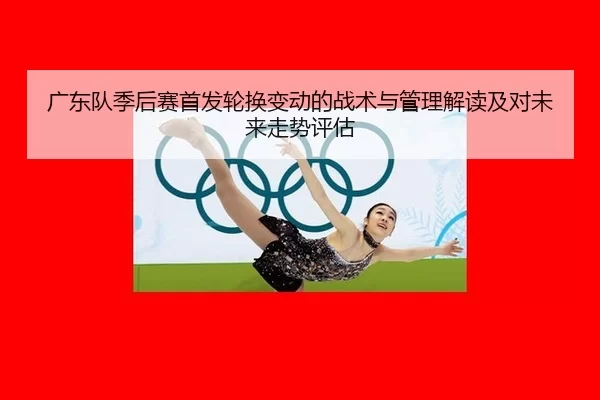 guang-dong-dui-ji-hou-sai-shou-fa-lun-huan-bian-dong-de-zhan-shu-yu-guan-li-jie-du-ji-dui-wei-lai-zou-shi-ping-gu-2-894.jpg