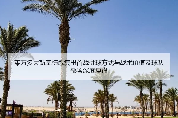 莱万多夫斯基伤愈复出首战进球方式与战术价值及球队部署深度复盘