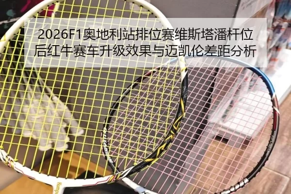 2026F1奥地利站排位赛维斯塔潘杆位后红牛赛车升级效果与迈凯伦差距分析