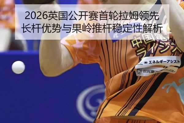 2026英国公开赛首轮拉姆领先 长杆优势与果岭推杆稳定性解析